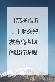 高考临近，十堰交警发布高考期间出行提醒