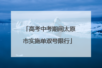 高考中考期间太原市实施单双号限行