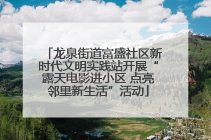 龙泉街道富盛社区新时代文明实践站开展“露天电影进小区 点亮邻里新生活”活动