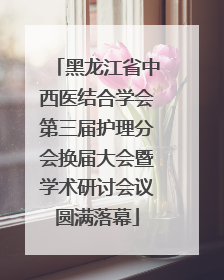 黑龙江省中西医结合学会第三届护理分会换届大会暨学术研讨会议圆满落幕