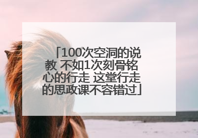 100次空洞的说教 不如1次刻骨铭心的行走 这堂行走的思政课不容错过