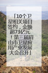 10个卫星相关项目签约，金额超73亿元！第三届眉山市卫星应用产业发展大会召开