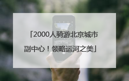 2000人骑游北京城市副中心！领略运河之美