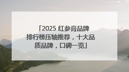 2025 红参膏品牌排行榜压轴推荐，十大品质品牌，口碑一览