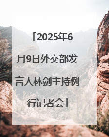 2025年6月9日外交部发言人林剑主持例行记者会