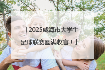 2025威海市大学生足球联赛圆满收官！