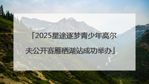 2025星途逐梦青少年高尔夫公开赛雁栖湖站成功举办