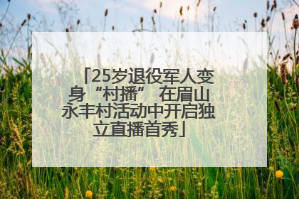 25岁退役军人变身“村播” 在眉山永丰村活动中开启独立直播首秀