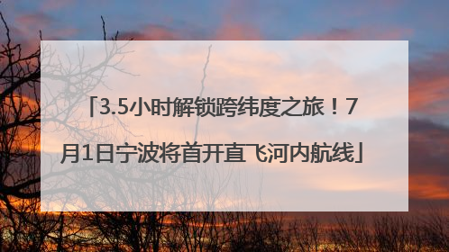 3.5小时解锁跨纬度之旅！7月1日宁波将首开直飞河内航线