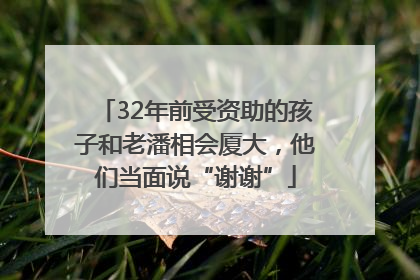 32年前受资助的孩子和老潘相会厦大，他们当面说“谢谢”