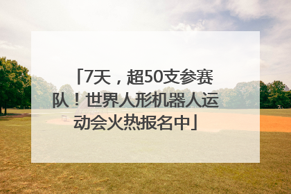 7天，超50支参赛队！世界人形机器人运动会火热报名中