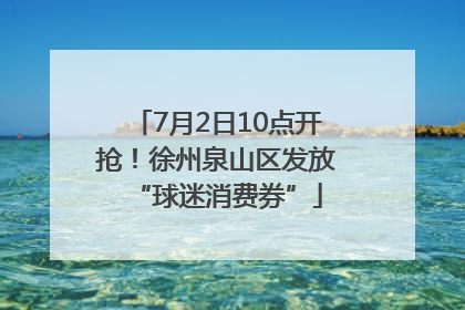 7月2日10点开抢！徐州泉山区发放“球迷消费券”