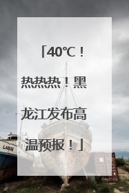 40℃！热热热！黑龙江发布高温预报！