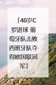 40岁C罗进球 葡萄牙队击败西班牙队夺得欧国联冠军