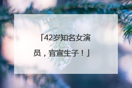 42岁知名女演员，官宣生子！