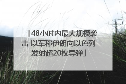 48小时内最大规模袭击 以军称伊朗向以色列发射超20枚导弹