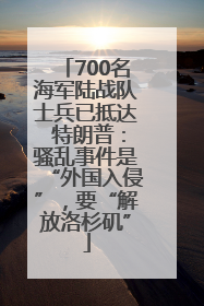 700名海军陆战队士兵已抵达 特朗普：骚乱事件是“外国入侵”，要“解放洛杉矶”