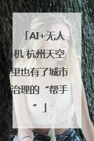 AI+无人机 杭州天空里也有了城市治理的“帮手”