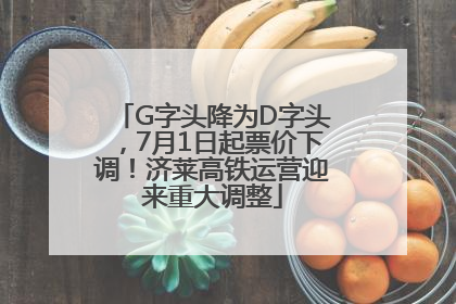 G字头降为D字头，7月1日起票价下调！济莱高铁运营迎来重大调整