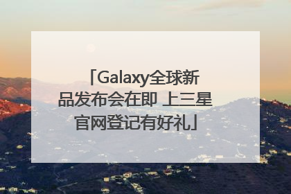 Galaxy全球新品发布会在即 上三星官网登记有好礼