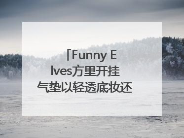 Funny Elves方里开挂气垫以轻透底妆还原夏日自然妆造