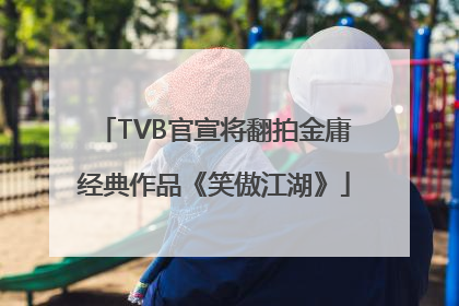 TVB官宣将翻拍金庸经典作品《笑傲江湖》